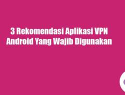 3 Rekomendasi Aplikasi VPN Android Yang Wajib Digunakan