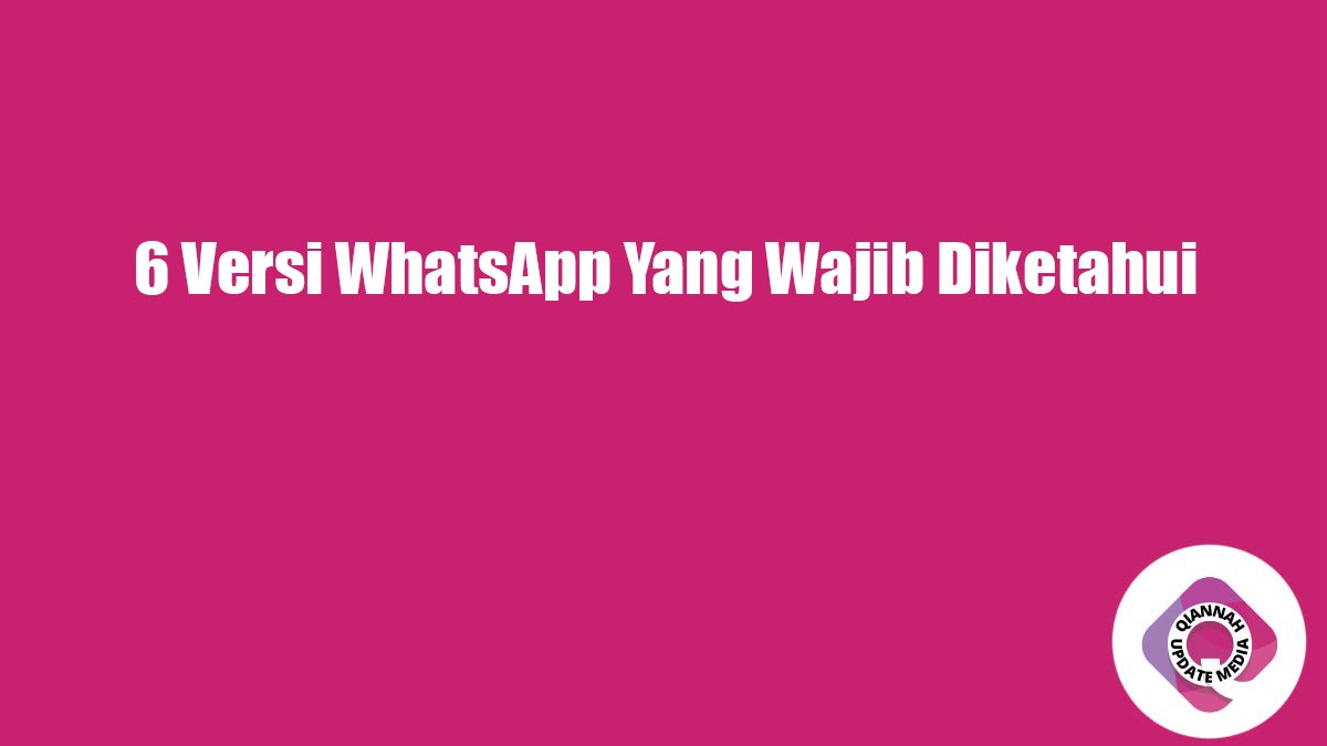6 Versi WhatsApp Yang Wajib Diketahui