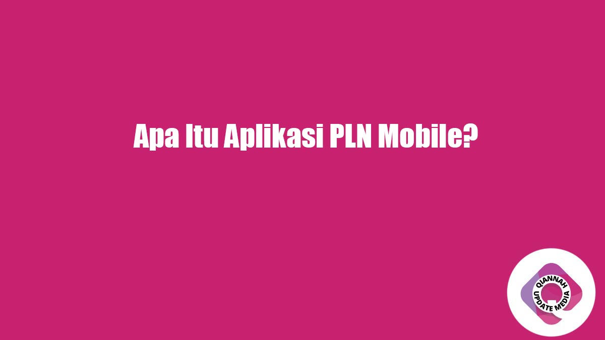 Apa Itu Aplikasi PLN Mobile?