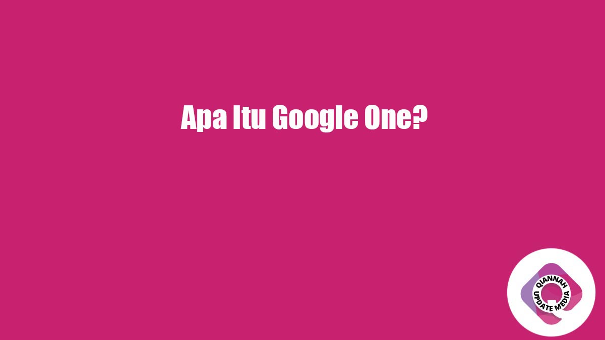 Apa Itu Google One?