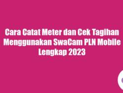 Cara Catat Meter dan Cek Tagihan Menggunakan SwaCam PLN Mobile Lengkap 2023