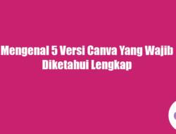 Mengenal 5 Versi Canva Yang Wajib Diketahui Lengkap