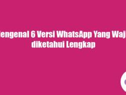 Mengenal 6 Versi WhatsApp Yang Wajib diketahui Lengkap