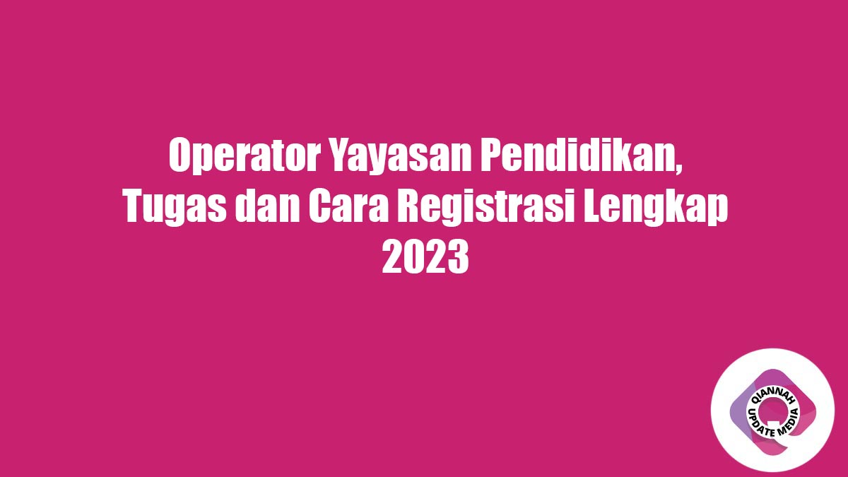 Operator Yayasan Pendidikan, Tugas dan Cara Registrasi Lengkap 2023
