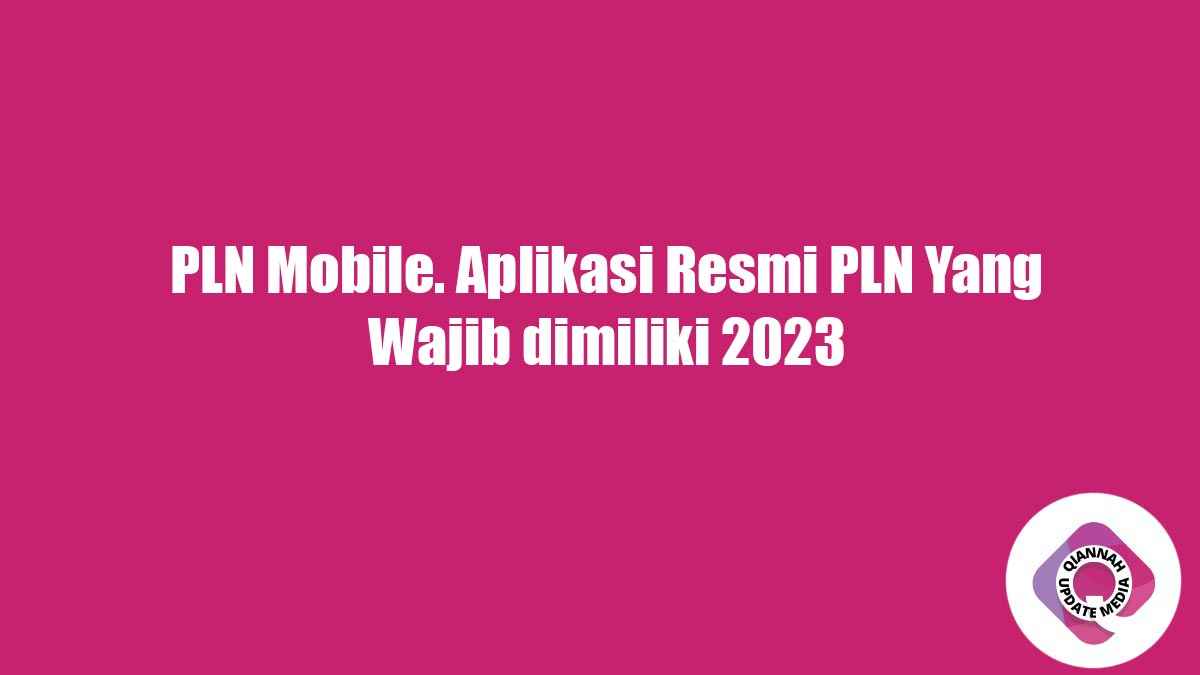 PLN Mobile. Aplikasi Resmi PLN Yang Wajib dimiliki 2023