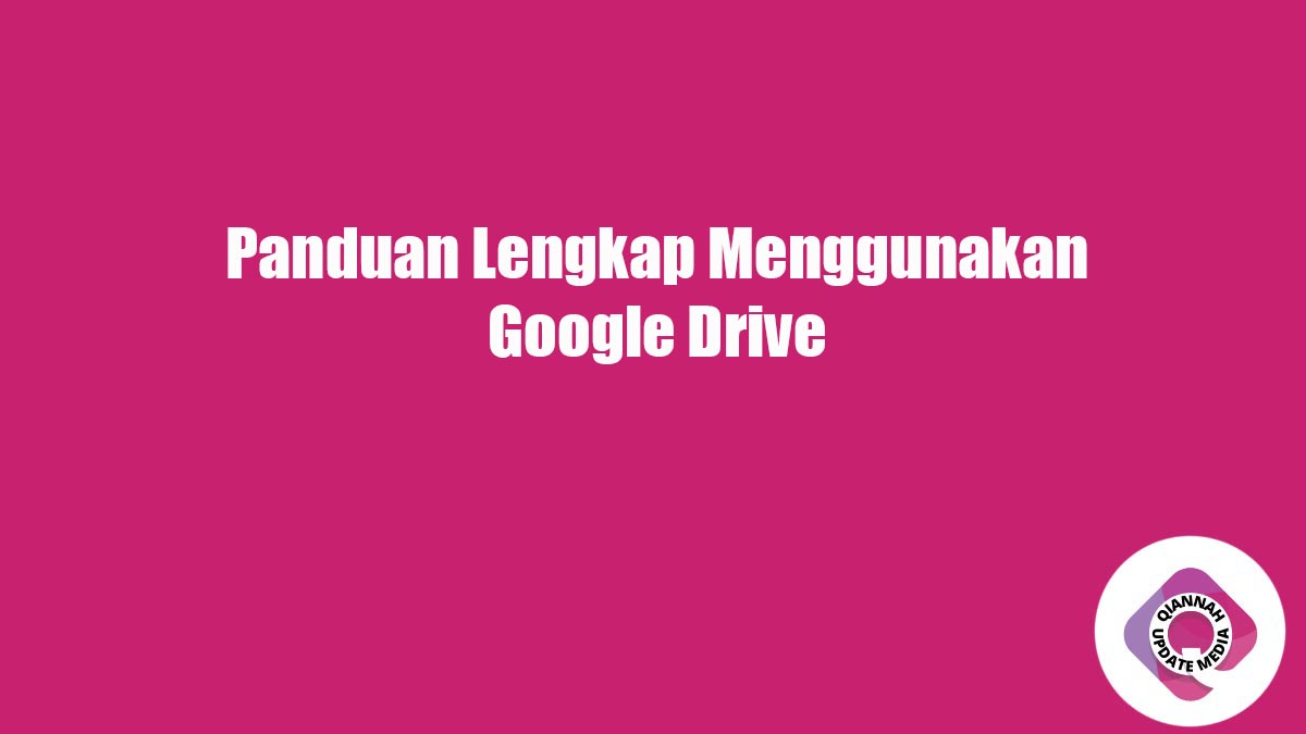 Panduan Lengkap Menggunakan Google Drive