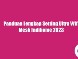 Panduan Lengkap Setting Ultra Wifi Mesh Indihome 2023