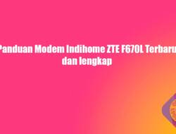 Panduan Modem Indihome ZTE F670L Terbaru dan lengkap