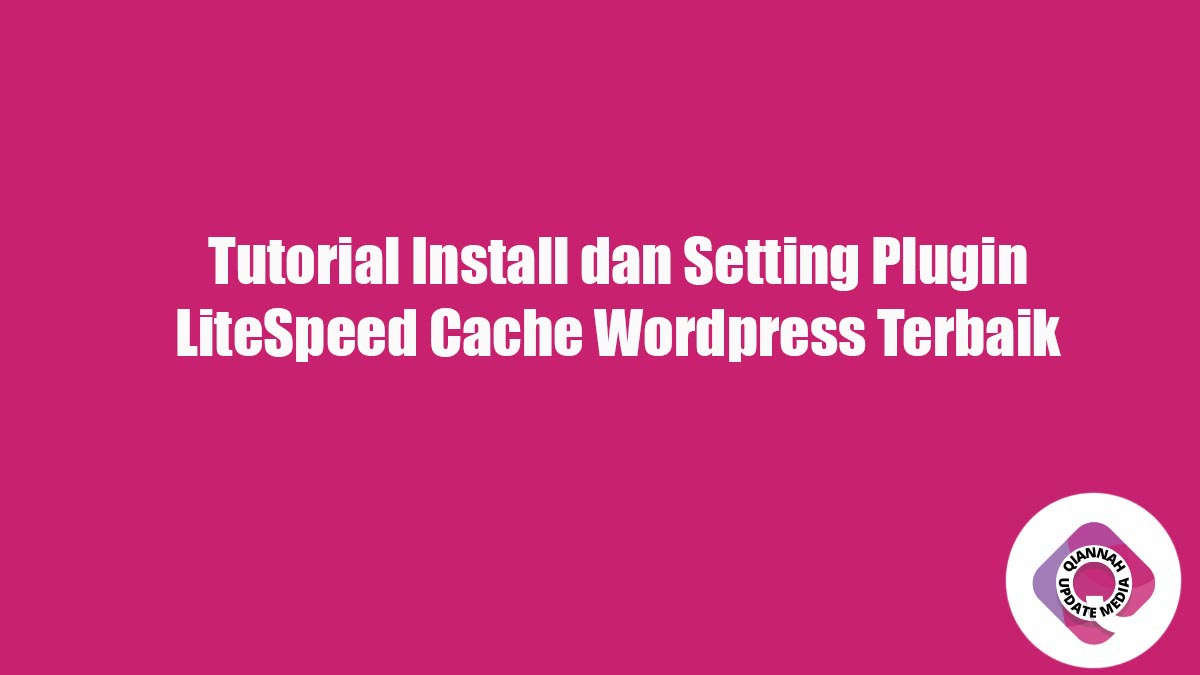 Tutorial Install dan Setting Plugin LiteSpeed Cache WordPress Terbaik