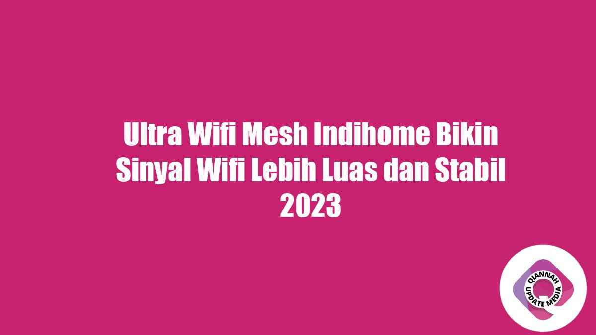Ultra Wifi Mesh Indihome Bikin Sinyal Wifi Lebih Luas dan Stabil 2023