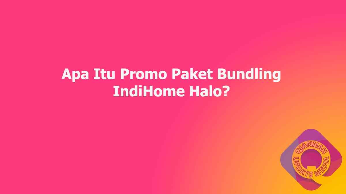 Apa Itu Promo Paket Bundling IndiHome Halo?