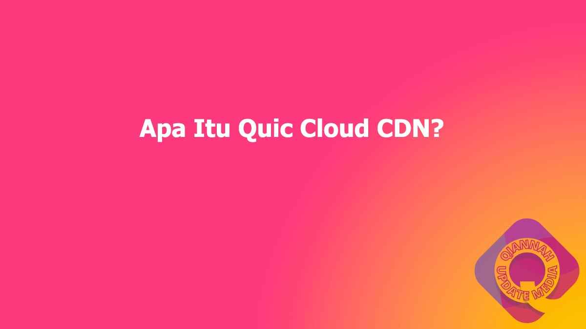 Apa Itu Quic Cloud CDN?