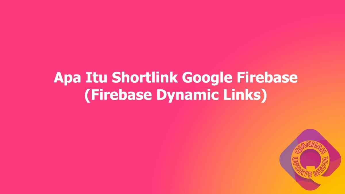 Apa Itu Shortlink Google Firebase (Firebase Dynamic Links)