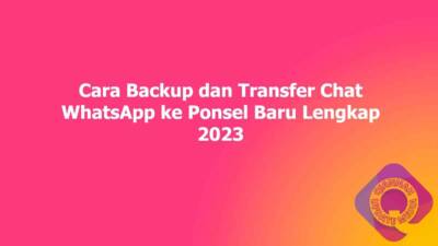 Cara Backup dan Transfer Chat WhatsApp ke Ponsel Baru Lengkap 2023