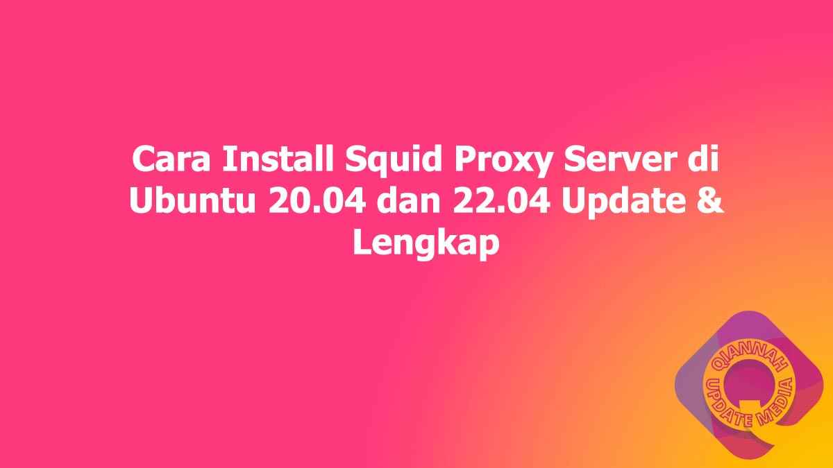 Cara Install Squid Proxy Server di Ubuntu 20.04 dan 22.04 Update & Lengkap
