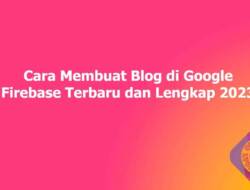 Cara Membuat Blog di Google Firebase Terbaru dan Lengkap 2023