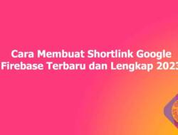 Cara Membuat Shortlink Google Firebase Terbaru dan Lengkap 2023