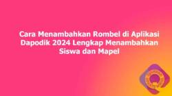Cara Menambahkan Rombel di Aplikasi Dapodik 2024 Lengkap Menambahkan Siswa dan Mapel
