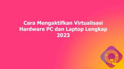 Cara Mengaktifkan Virtualisasi Hardware PC dan Laptop Lengkap 2023