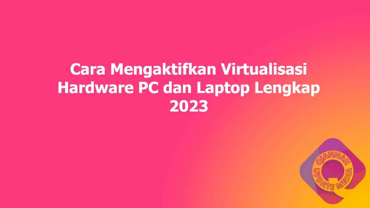 Cara Mengaktifkan Virtualisasi Hardware PC dan Laptop Lengkap 2023