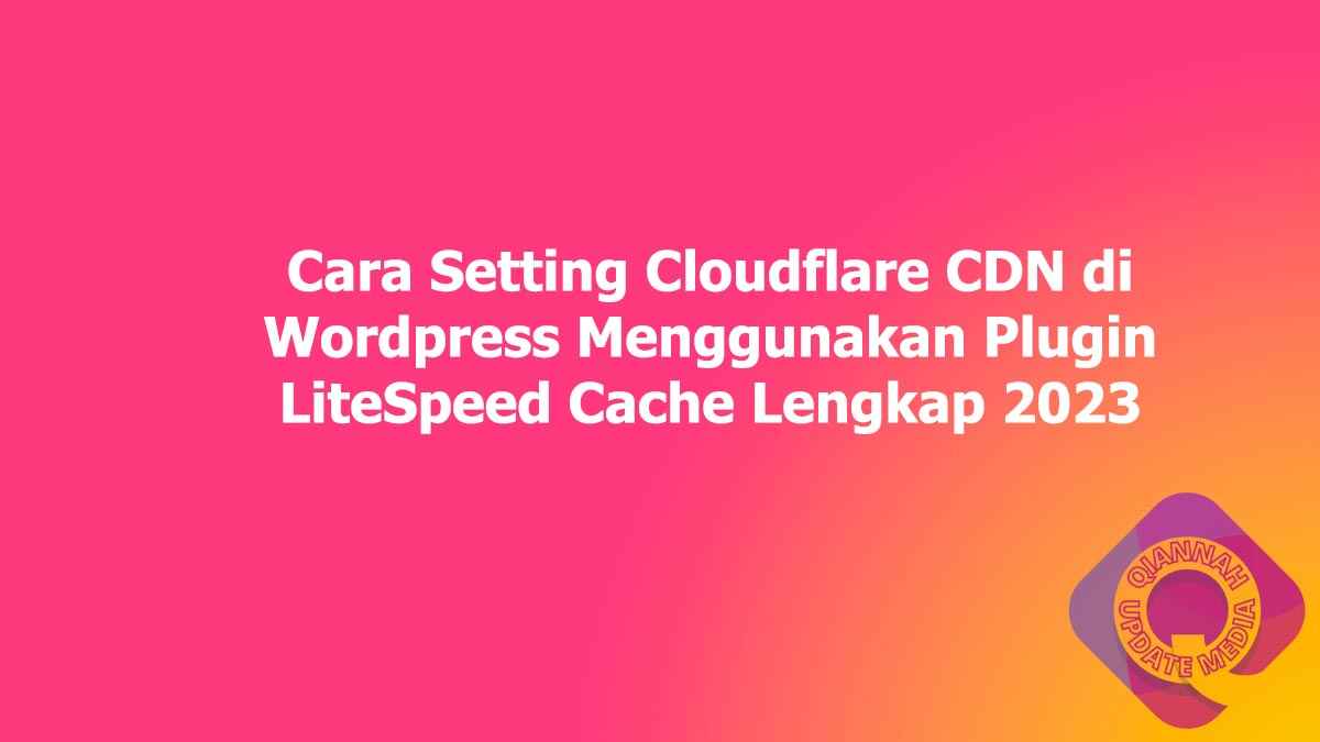 Cara Setting Cloudflare CDN di Wordpress Menggunakan Plugin LiteSpeed Cache Lengkap 2023