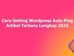 Cara Setting WordPress Auto Ping Artikel Terbaru Lengkap 2023