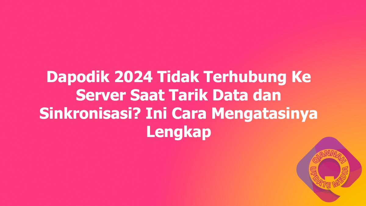 Dapodik 2024 Tidak Terhubung Ke Server Saat Tarik Data dan Sinkronisasi? Ini Cara Mengatasinya Lengkap