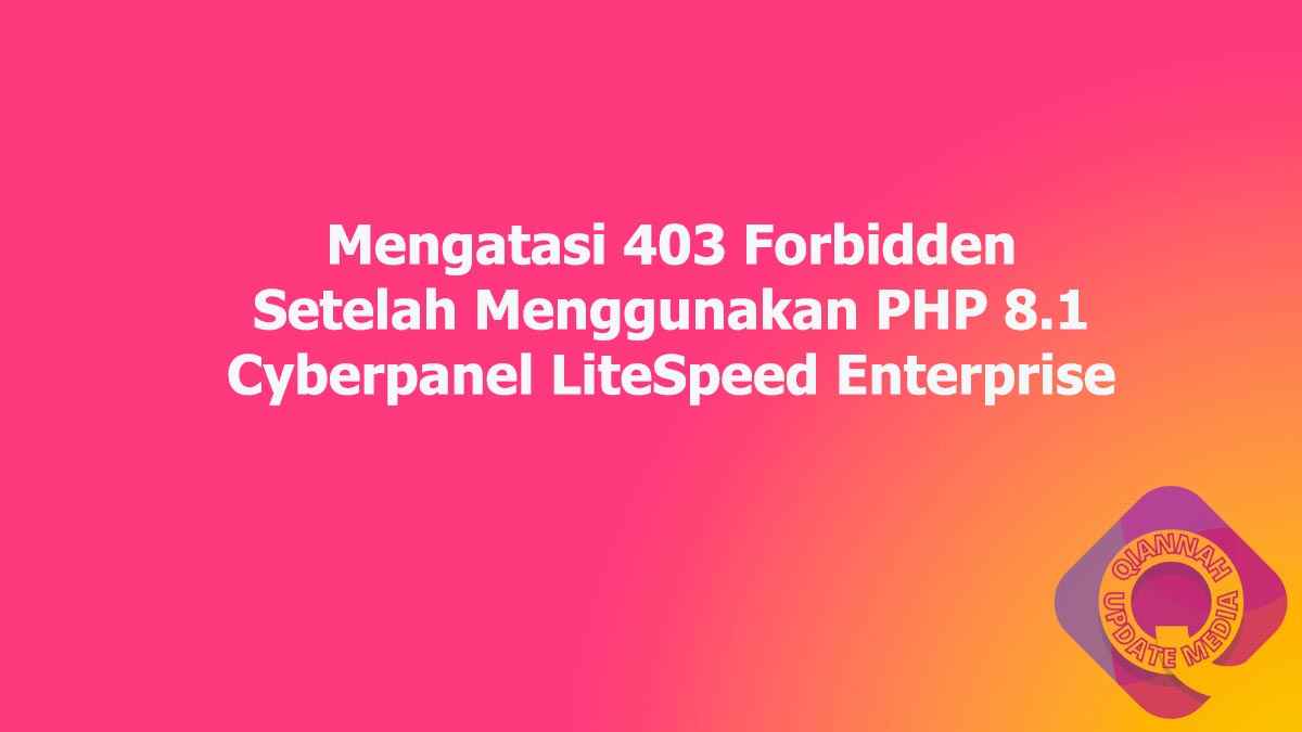 Mengatasi 403 Forbidden Setelah Menggunakan PHP 8.1 Cyberpanel LiteSpeed Enterprise