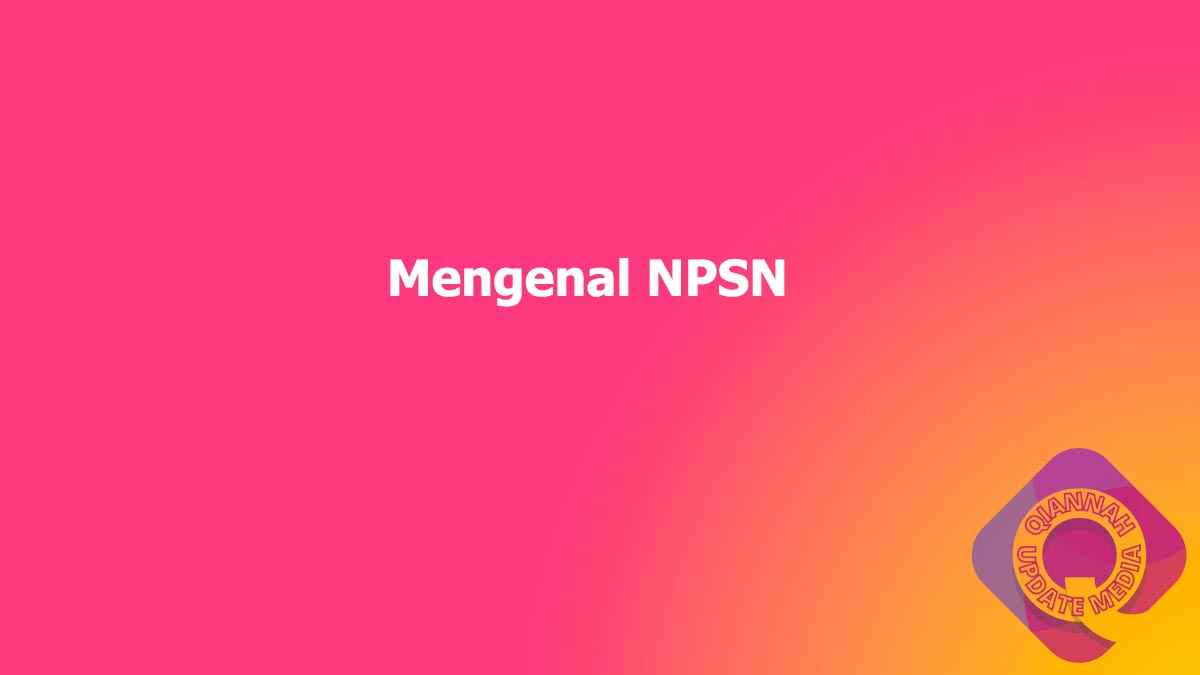 Mengenal NPSN dan cara cek npsn serta mengajukan npsn sekolah baru