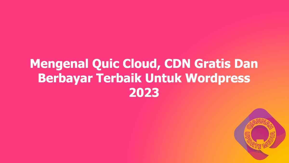 Mengenal Quic Cloud, CDN Gratis Dan Berbayar Terbaik Untuk Wordpress 2023