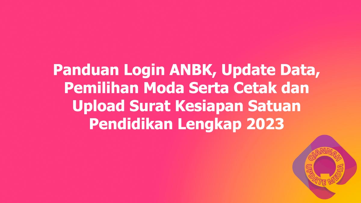 Panduan Login ANBK, Update Data, Pemilihan Moda Serta Cetak dan Upload Surat Kesiapan Satuan Pendidikan Lengkap 2023