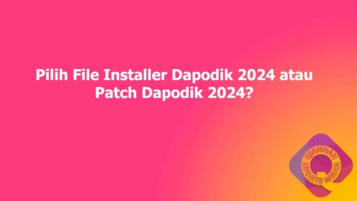 Pilih File Installer Dapodik 2024 atau Patch Dapodik 2024?